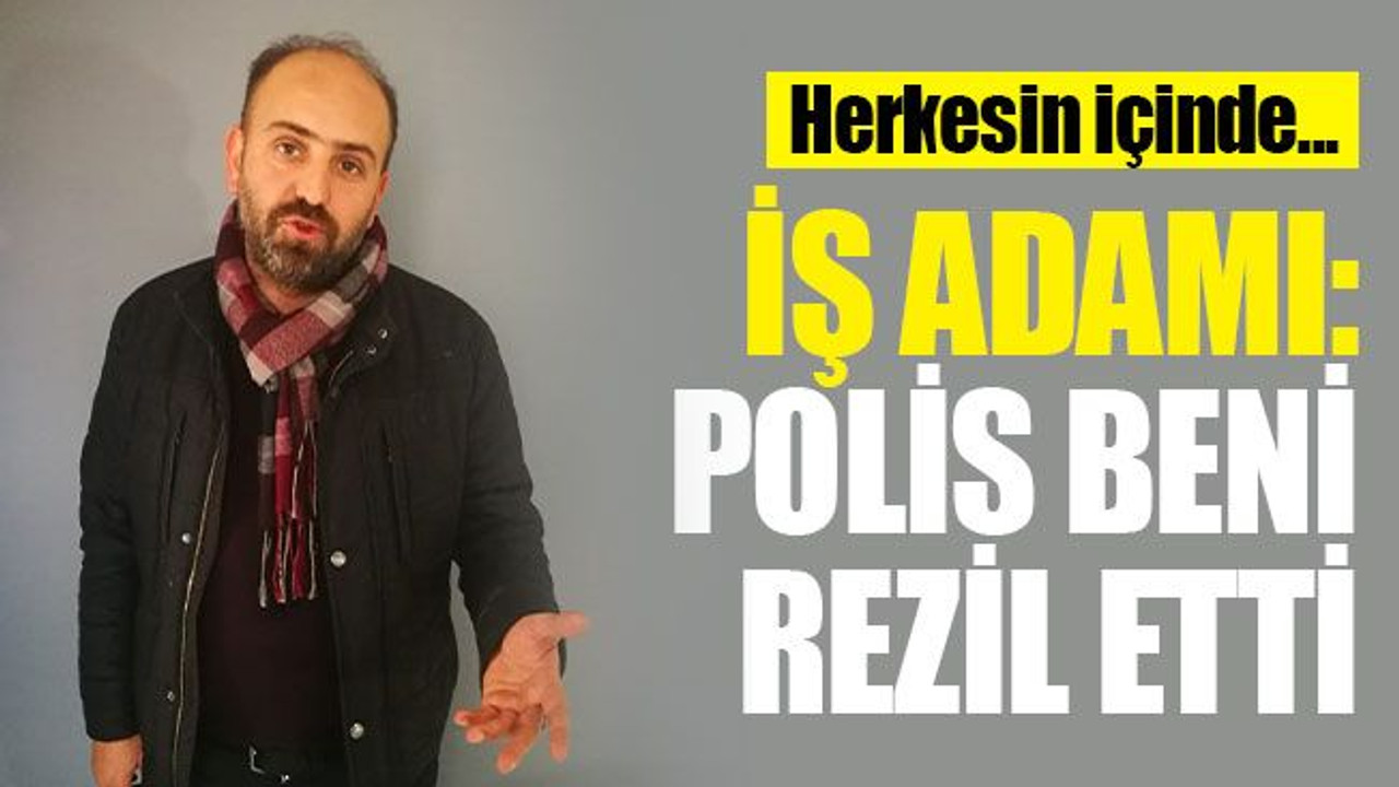 İş adamı Çalık: Polis beni REZİL etti