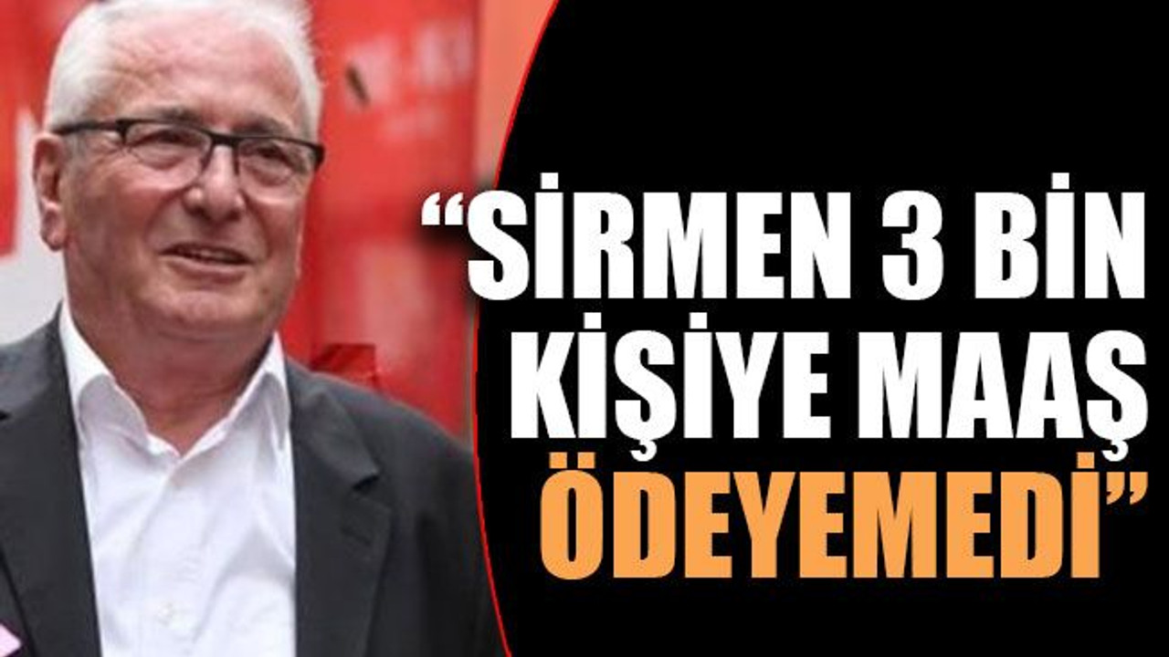 “Sirmen 3 bin kişiye maaş ödeyemedi”