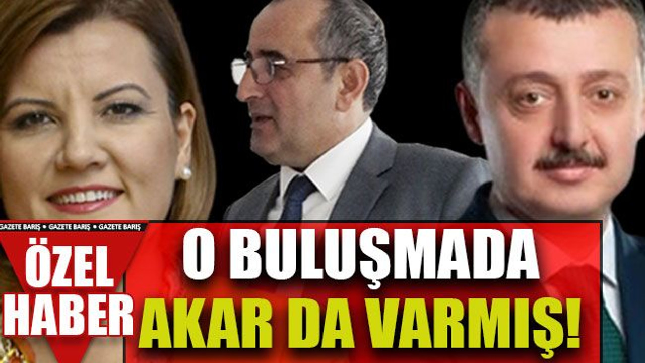 O buluşmada Akar da varmış!
