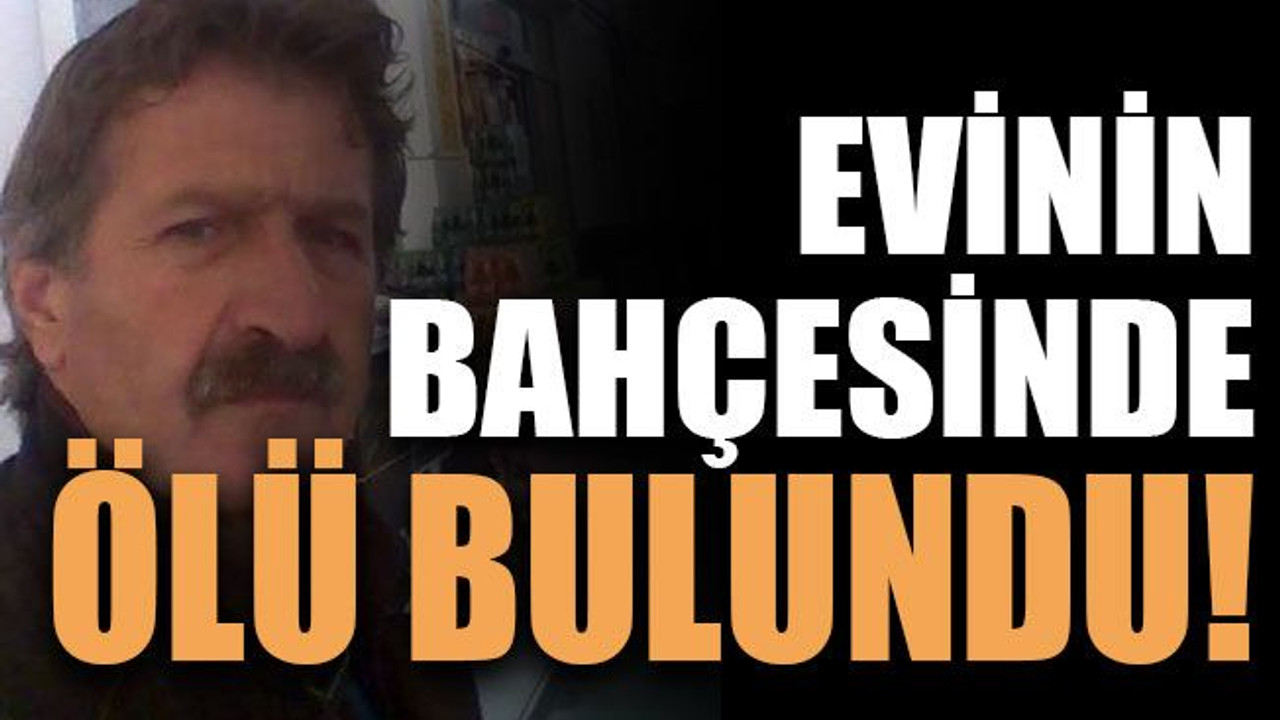 Evinin bahçesinde ölü bulundu!