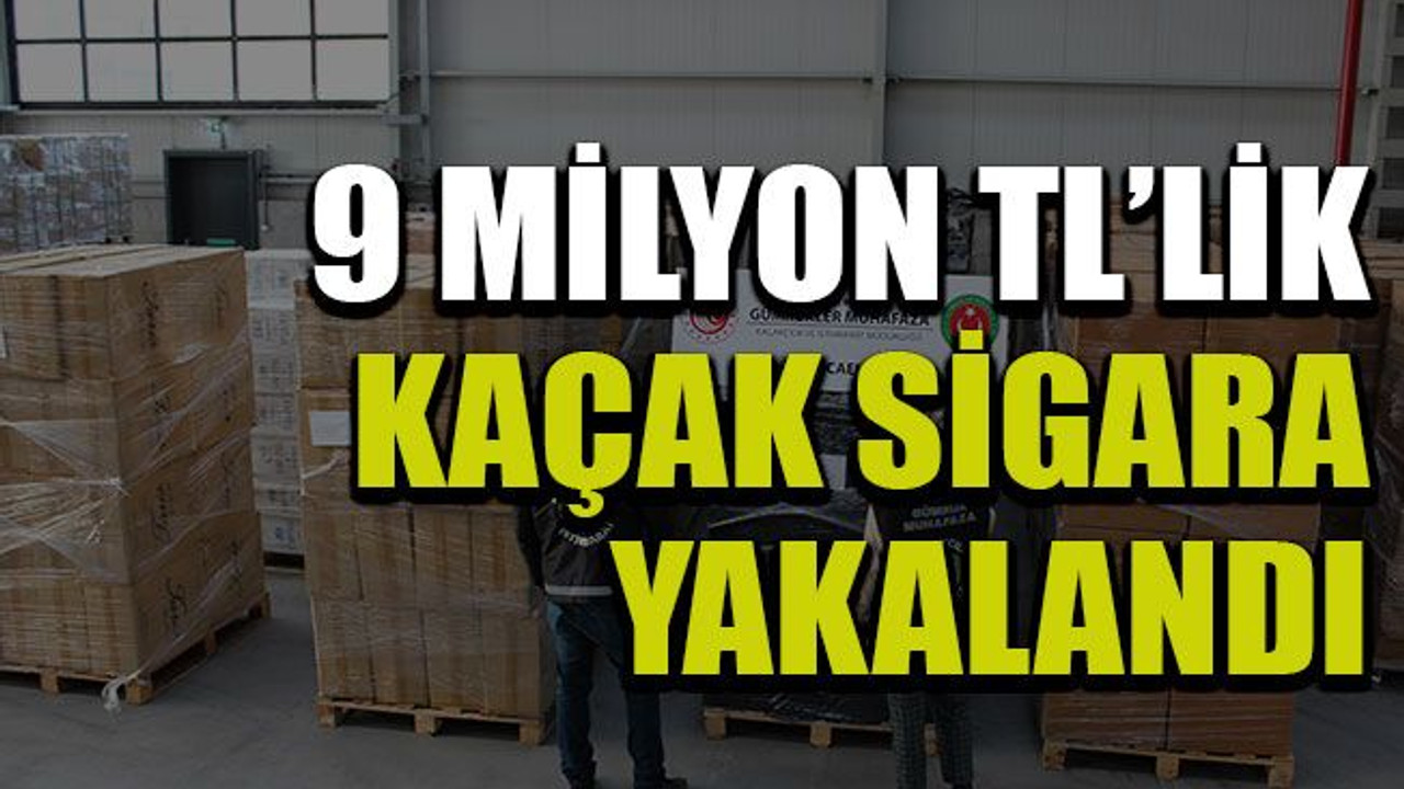 9 milyon TL’lik kaçak sigara yakalandı