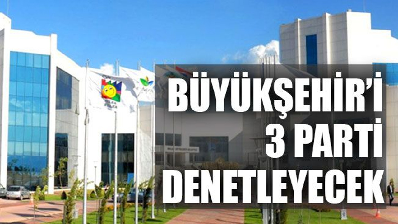 Büyükşehir’i 3 parti denetleyecek