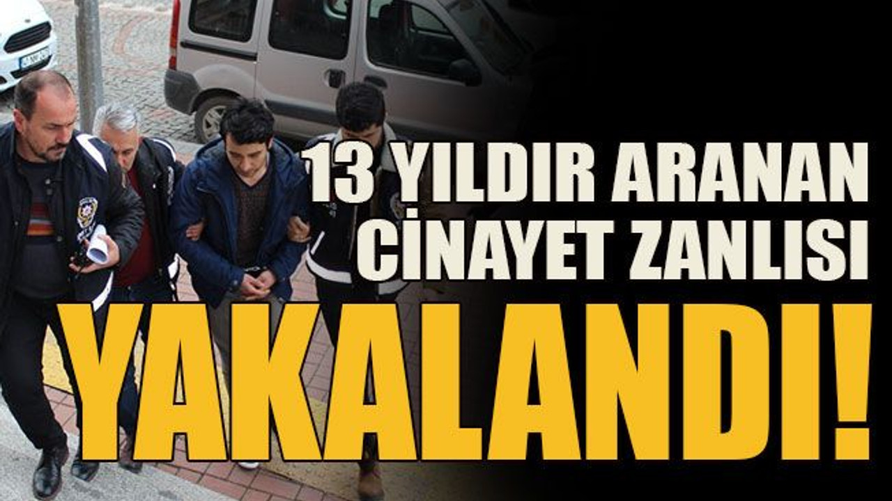13 yıldır aranan cinayet zanlısı yakalandı!