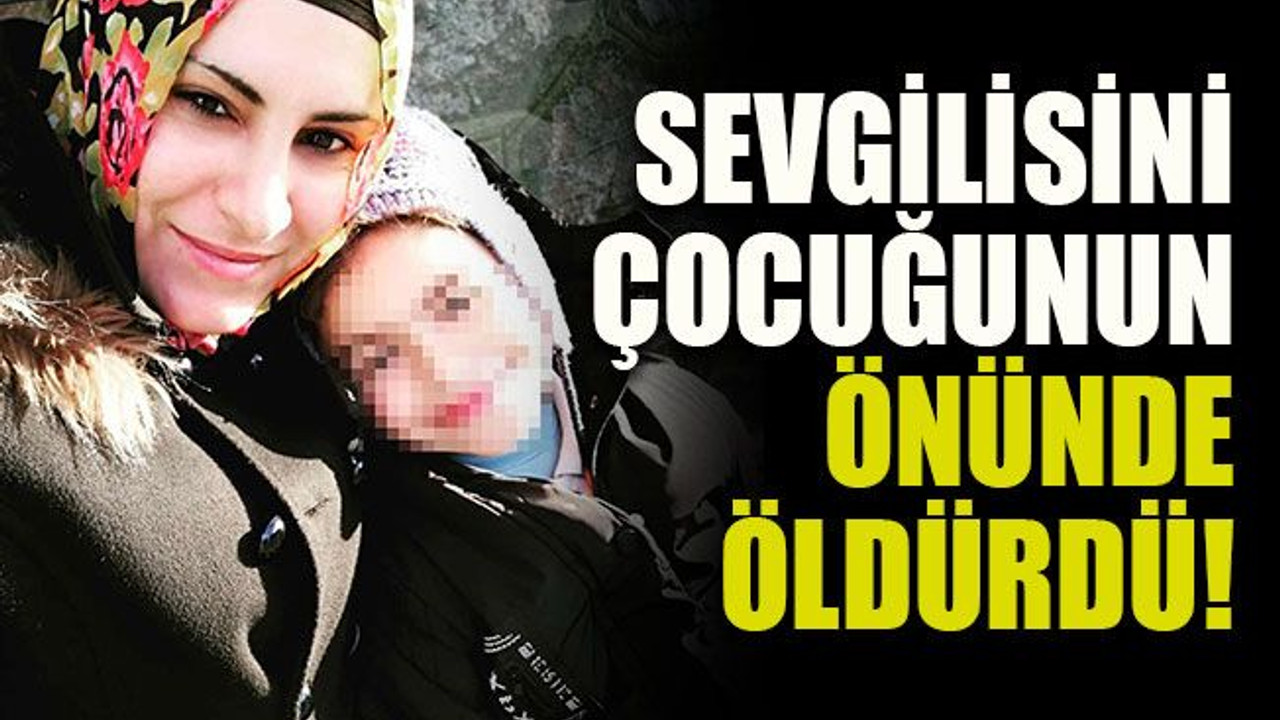 Sevgilisini çocuğunun gözü önünde öldürdü!