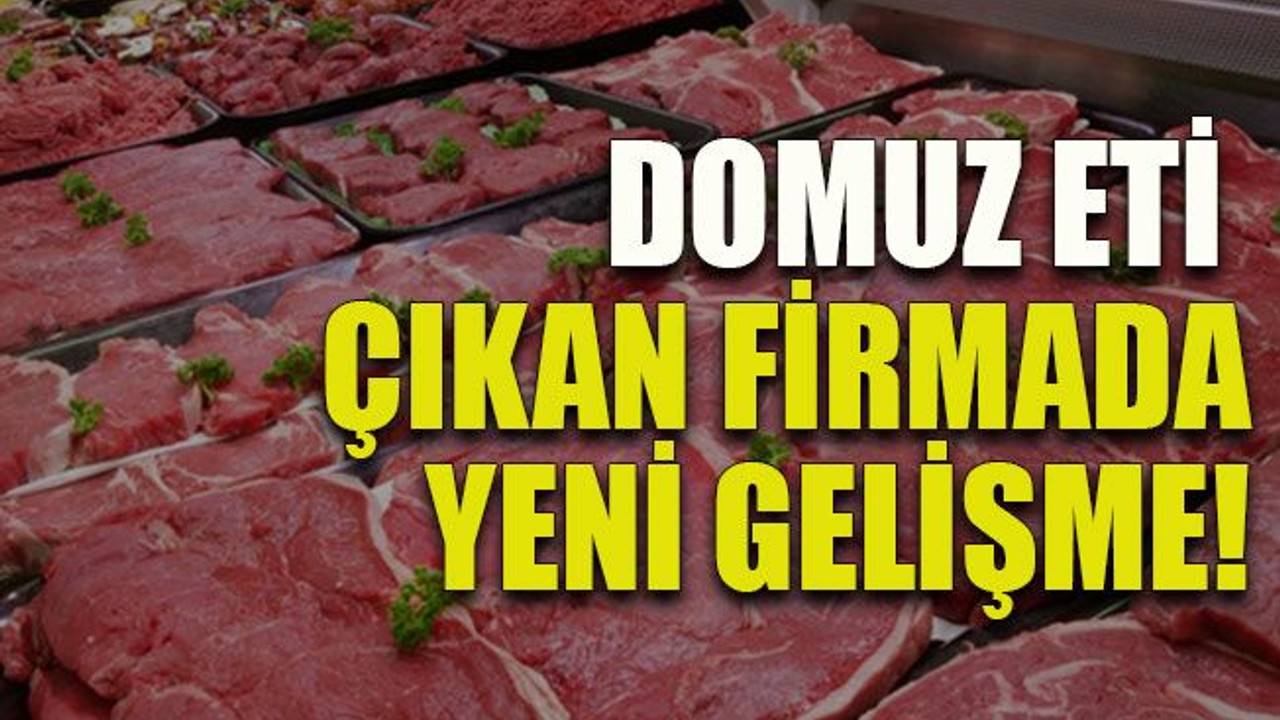 Domuz eti çıkan firmada yeni gelişme!