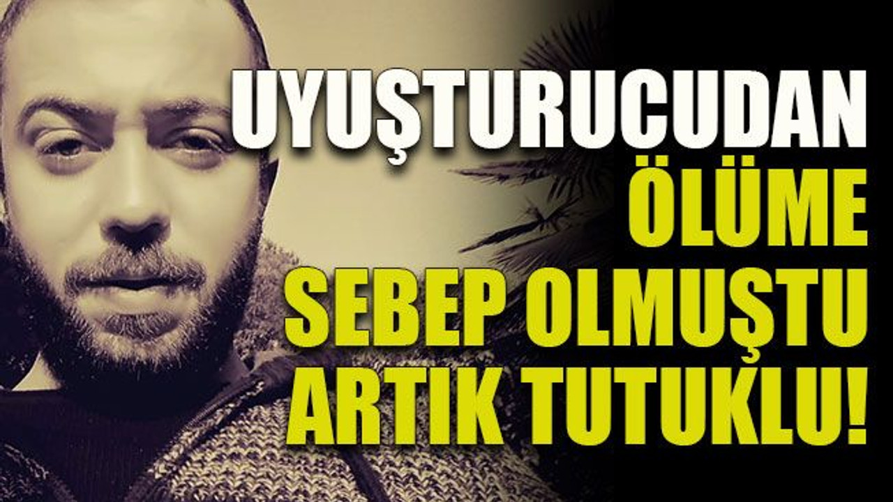 Uyuşturucudan ölüme sebep olmuştu artık tutuklu!