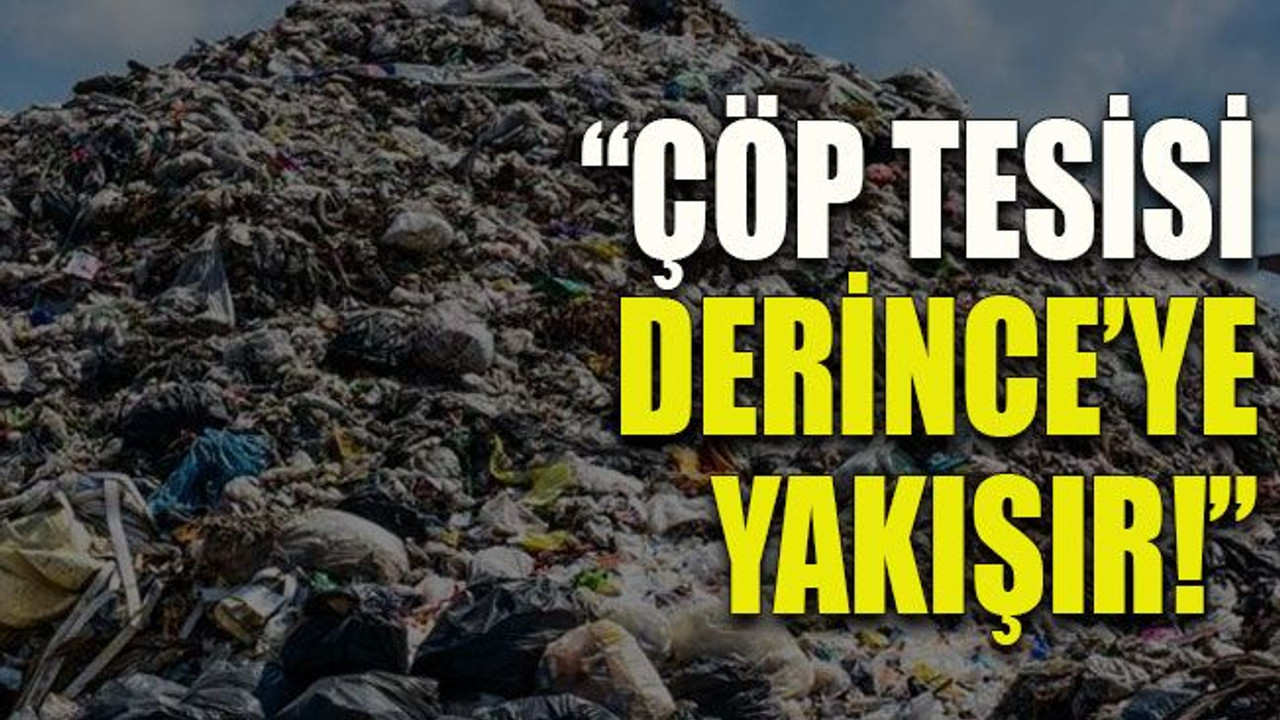 “Çöp Tesisi Derince’ye yakışır!”