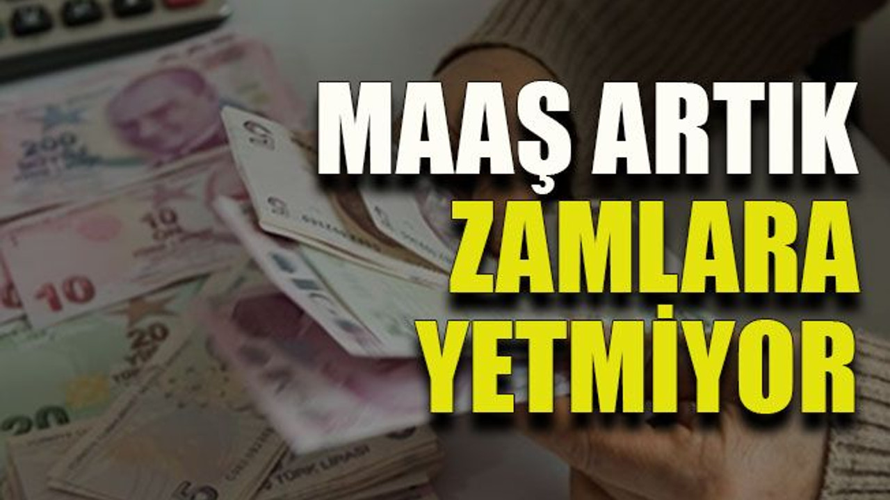 Maaş artık zamlara yetmiyor