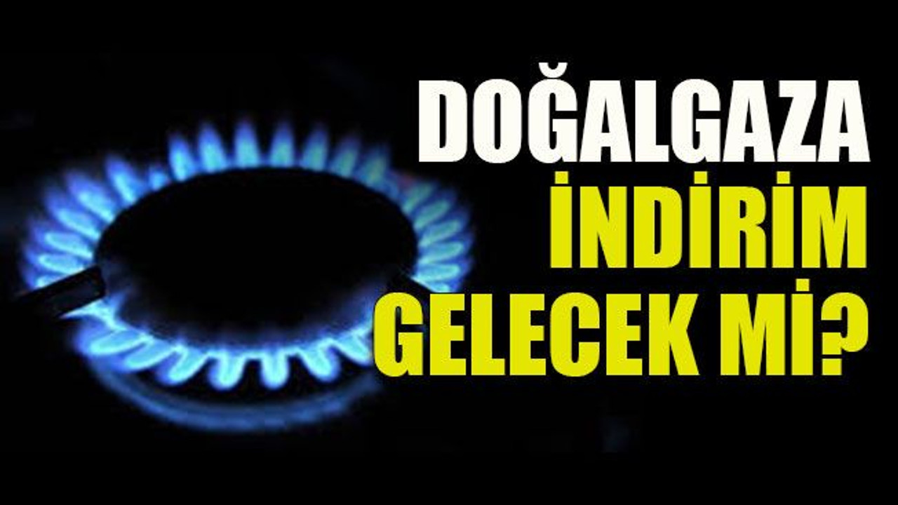 Doğalgaza indirim gelecek mi?