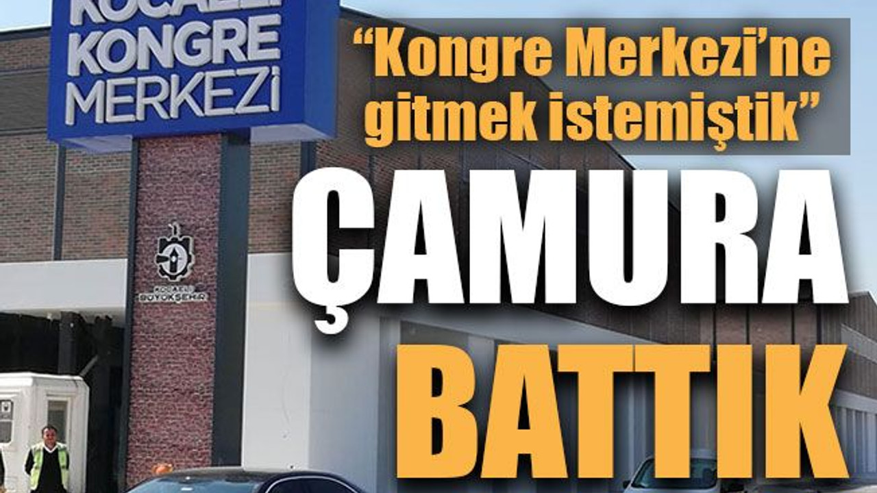 Kongre Merkezi’ne gitmek istemiştik, çamura battık