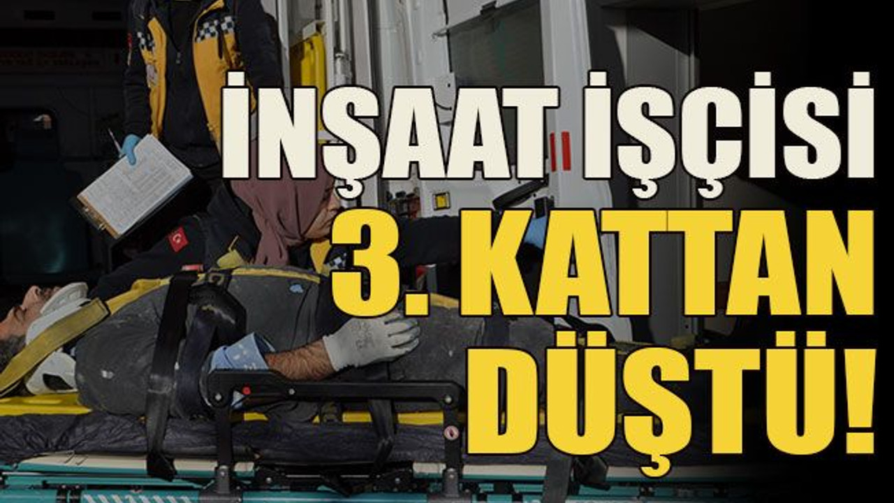 İnşaat işçisi 3. kattan düştü!