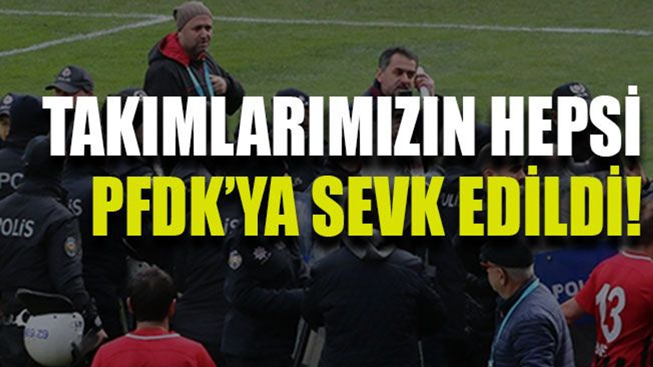 Takımlarımızın hepsi PFDK’ya sevk edildi!