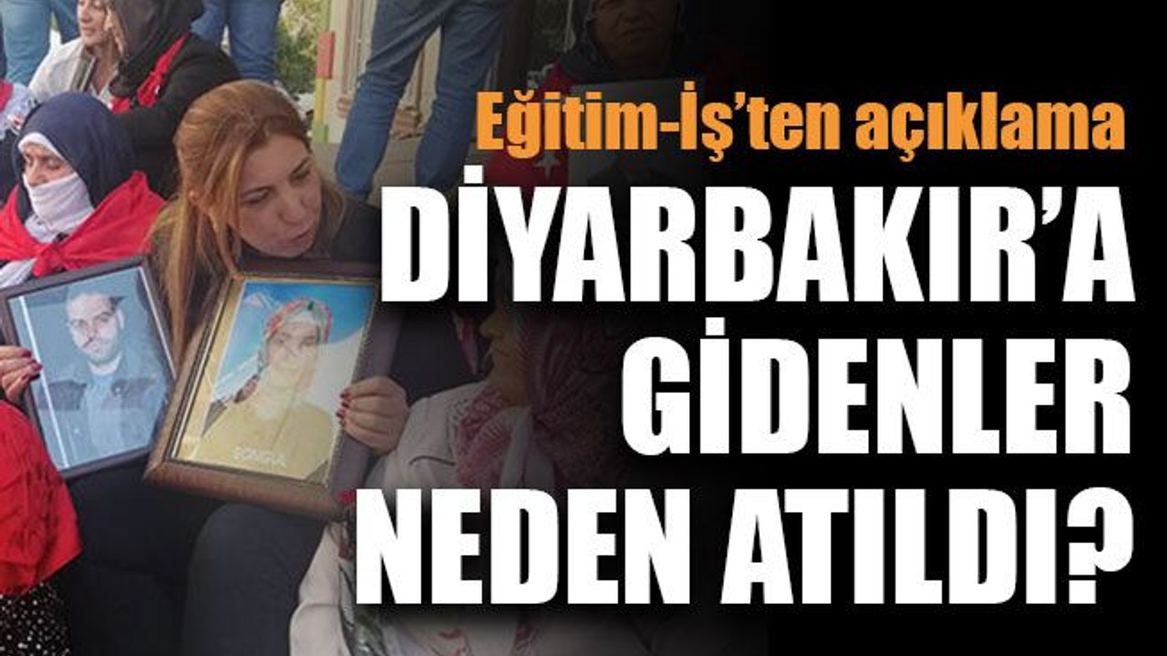 Eğitim-İş’ten açıklama Diyarbakır’a gidenler neden atıldı?