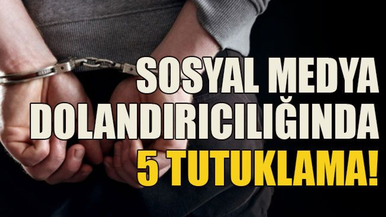 Sosyal medya dolandırıcılığında 5 tutuklama!