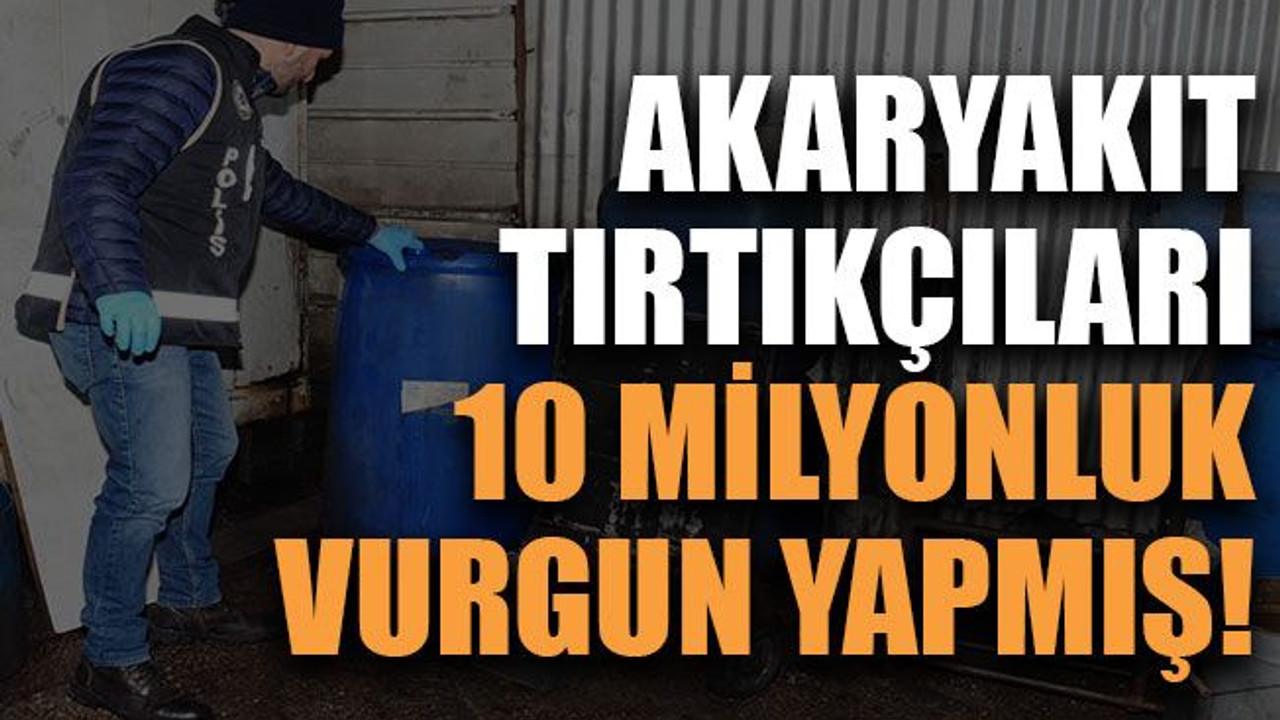 Akaryakıt tırtıkçıları 10 milyonluk vurgun yapmış!