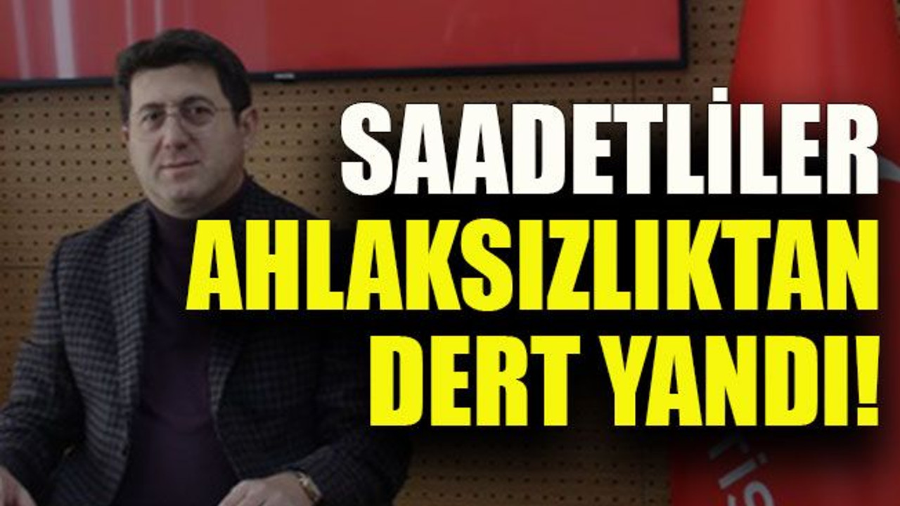 Saadetliler ahlaksızlıktan dert yandı!