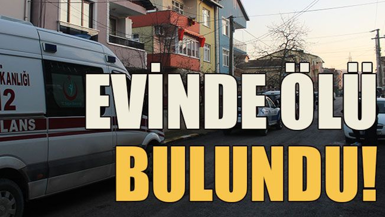 Evinde ölü bulundu!