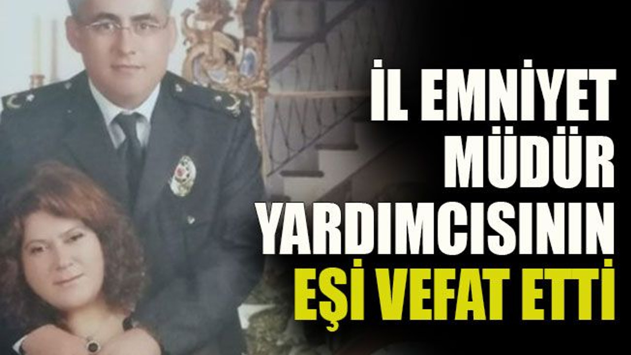 İl Emniyet Müdür yardımcısının eşi vefat etti