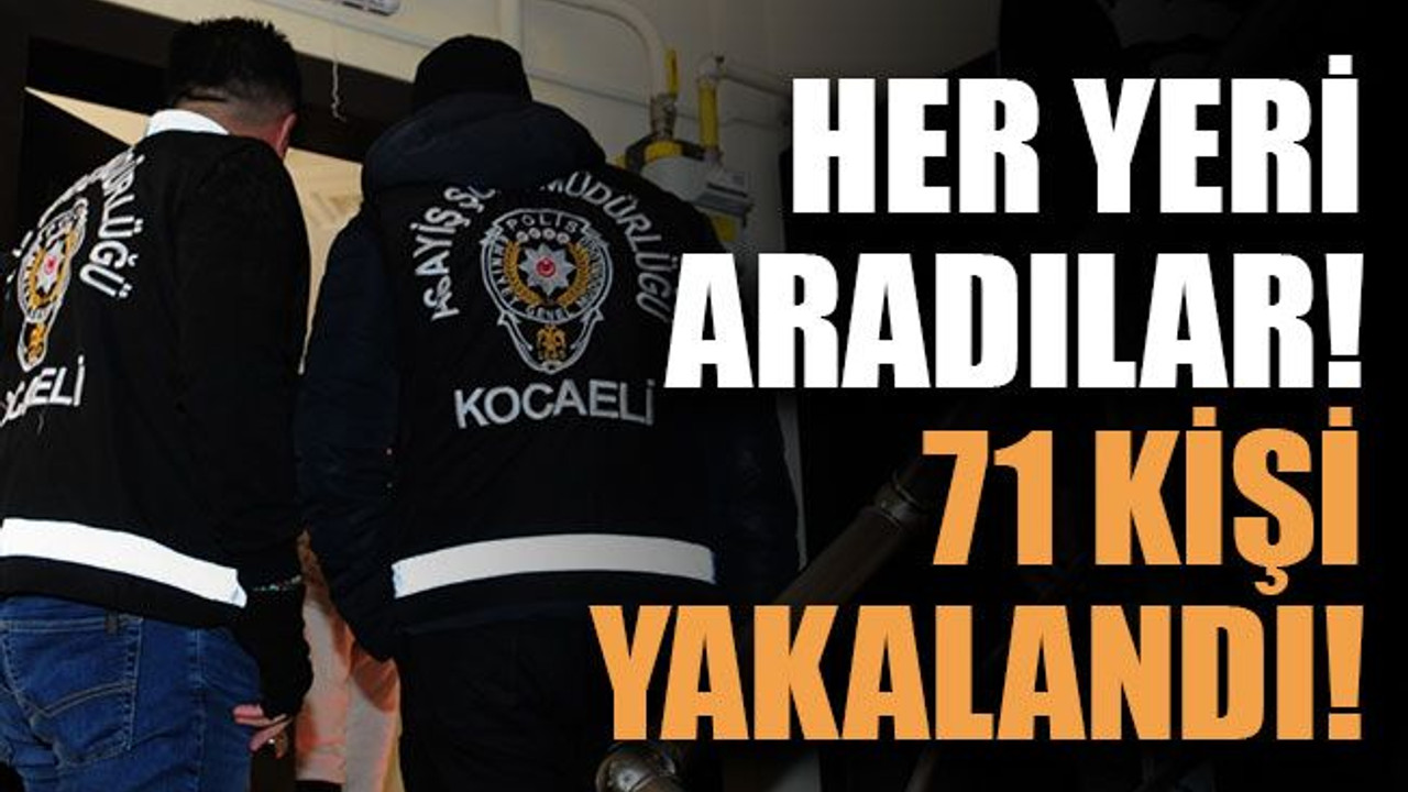 Her yeri aradılar! 71 kişi yakalandı!