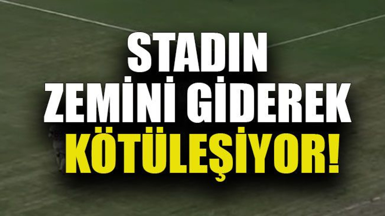 Stadın zemini giderek kötüleşiyor!