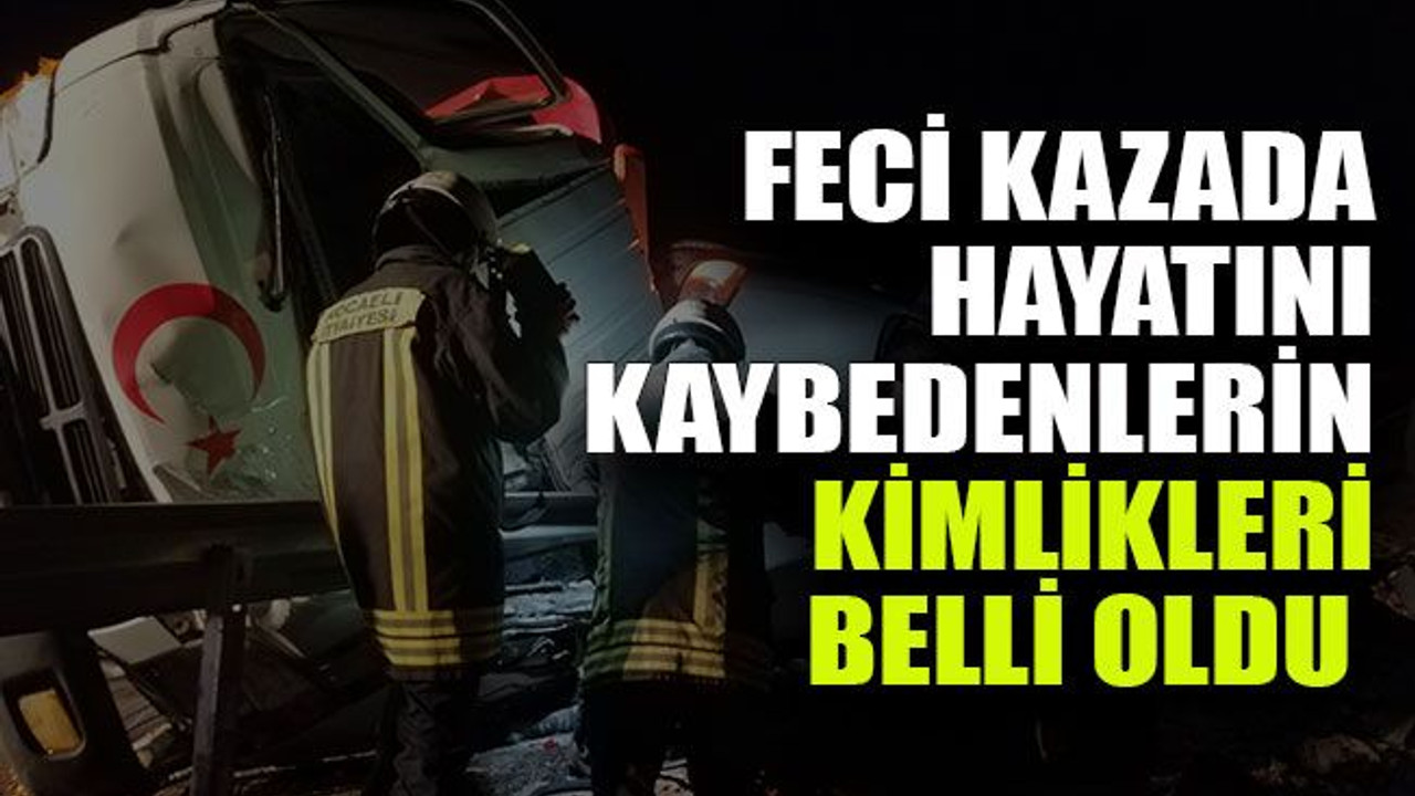 Feci kazada hayatını kaybedenlerin kimlikleri belli oldu