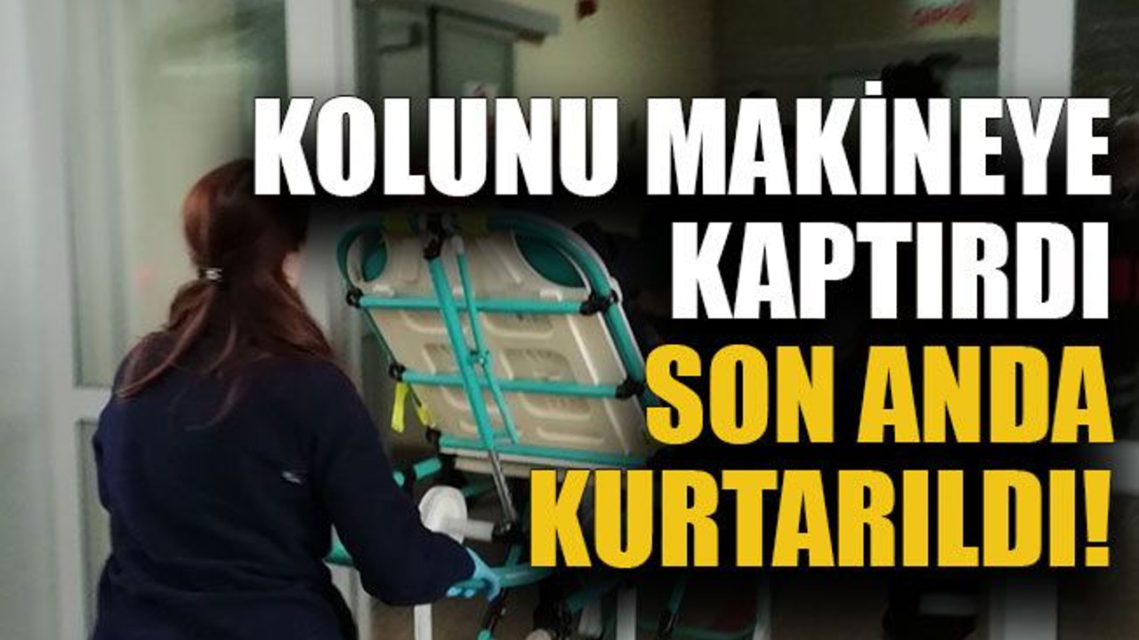 Kolunu makineye kaptırdı son anda kurtarıldı!
