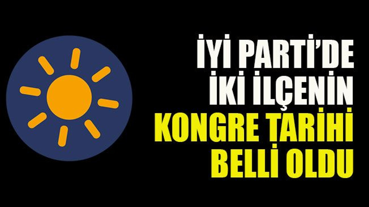 İYİ Parti’de iki ilçenin kongre tarihi belli oldu