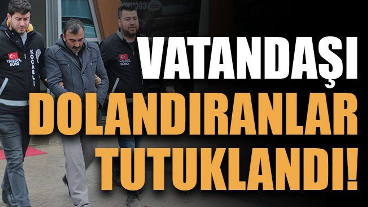 Vatandaşı dolandıranlar tutuklandı!