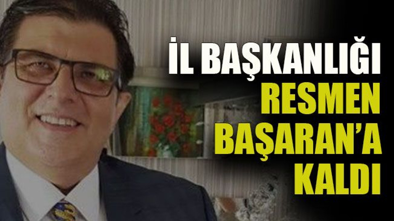 İl başkanlığı resmen Başaran’a kaldı