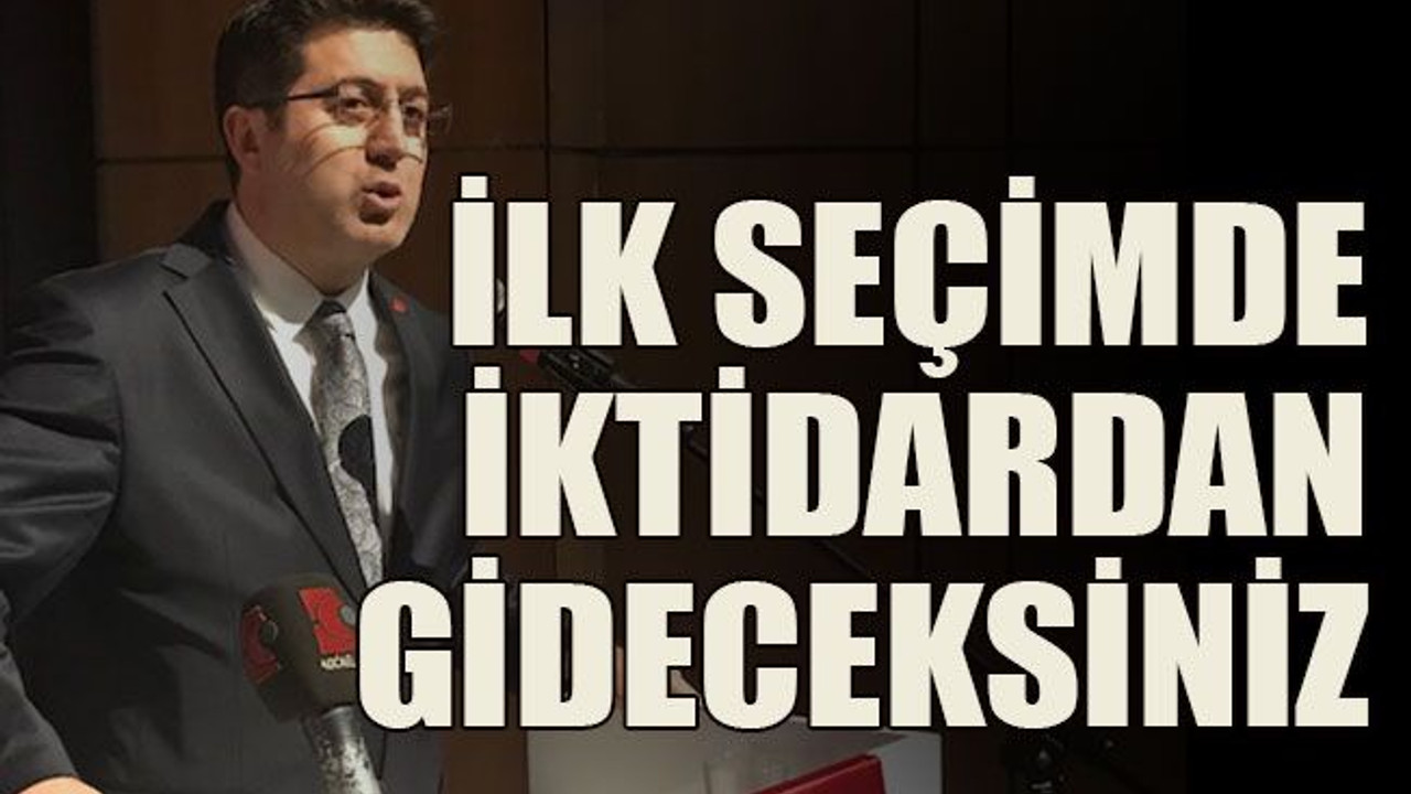 İlk seçimde iktidardan gideceksiniz