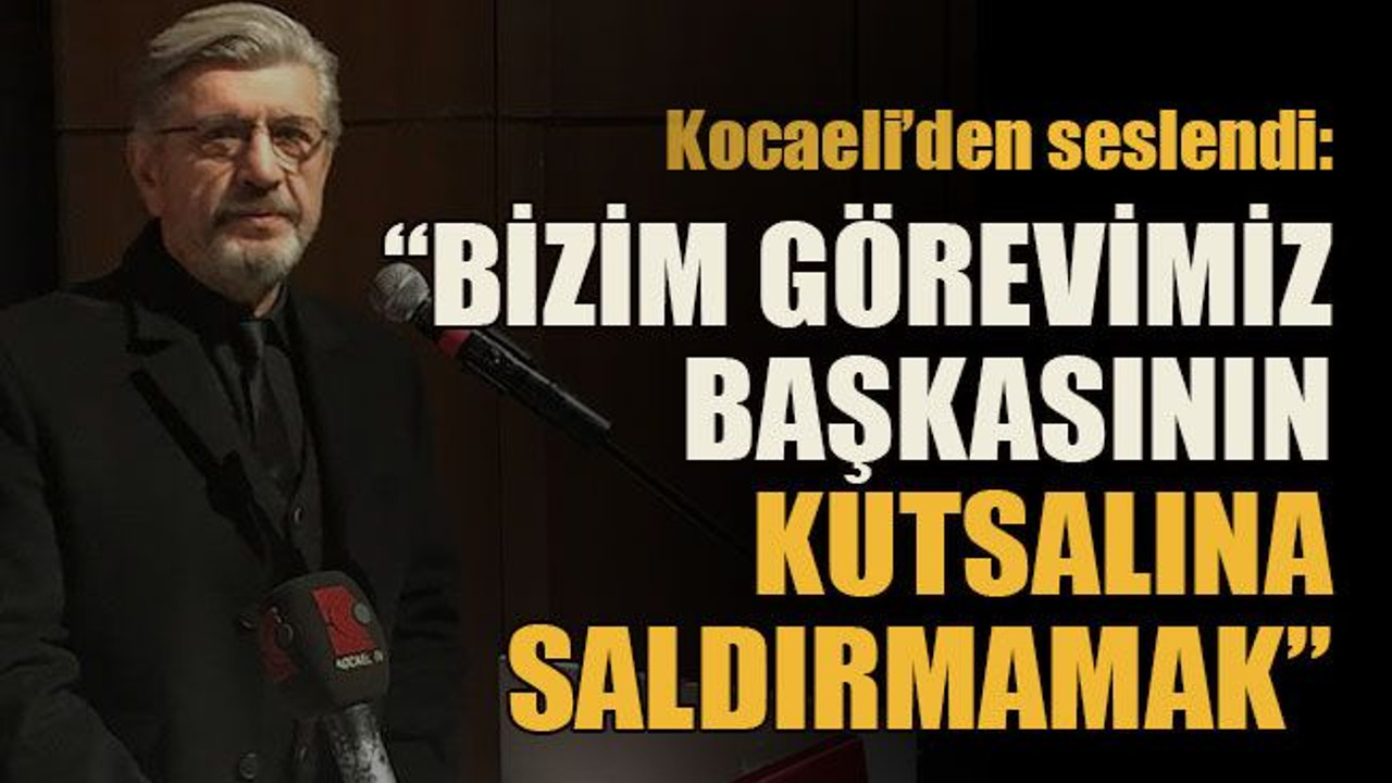 Kocaeli’den seslendi: “Bizim görevimiz başkasının kutsalına saldırmamak”
