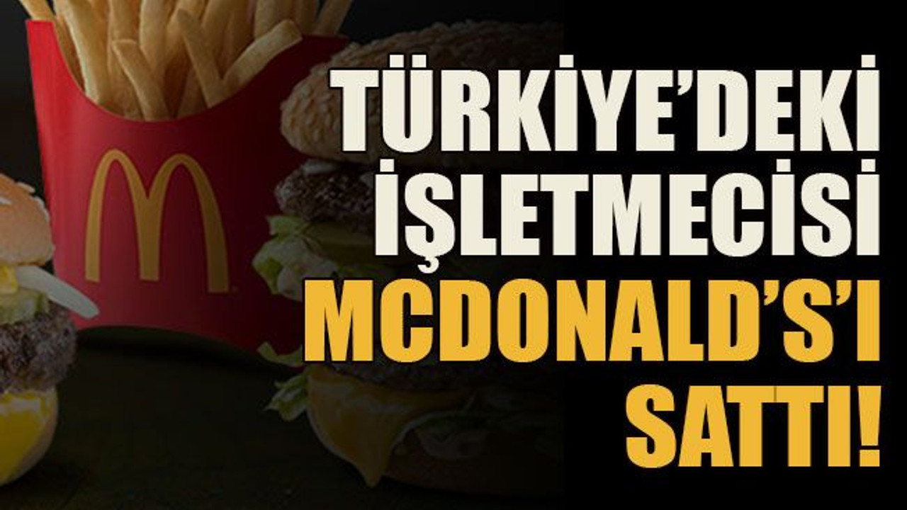 Türkiye’deki işletmecisi, McDonald’s’ı sattı!