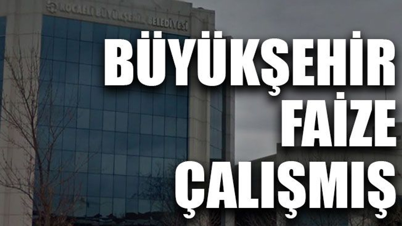 Büyükşehir faize çalışmış