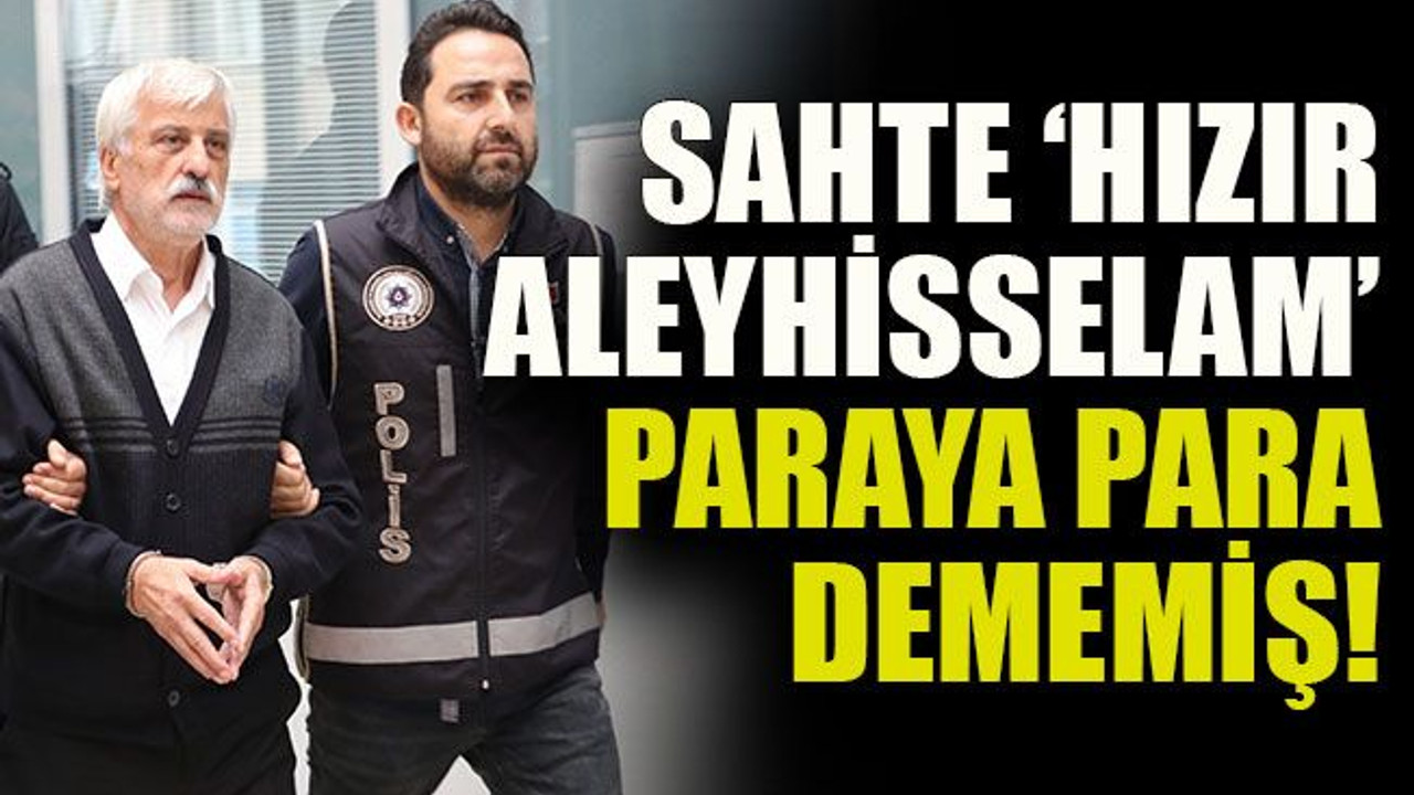 Sahte ‘Hızır Aleyhisselam’ paraya para dememiş!