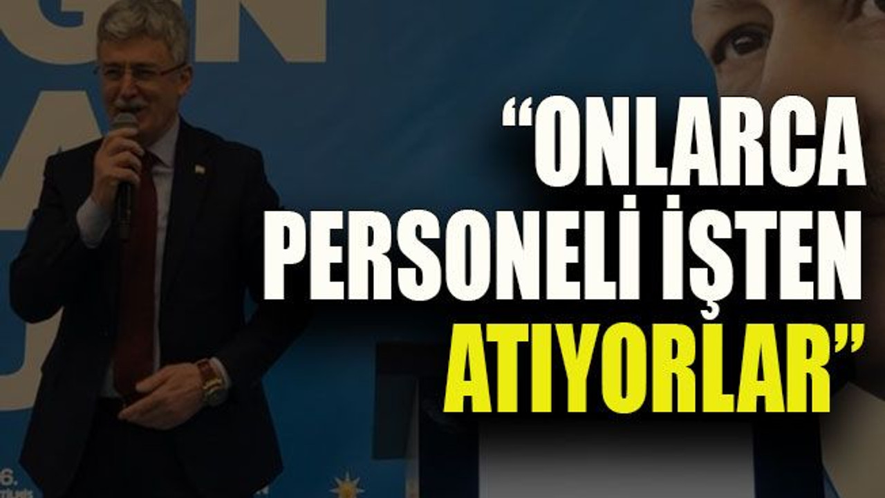 Ellibeş: “Onlarca personeli işten atıyorlar”