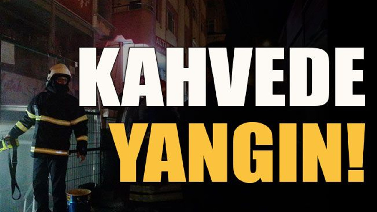 Kahvede yangın!