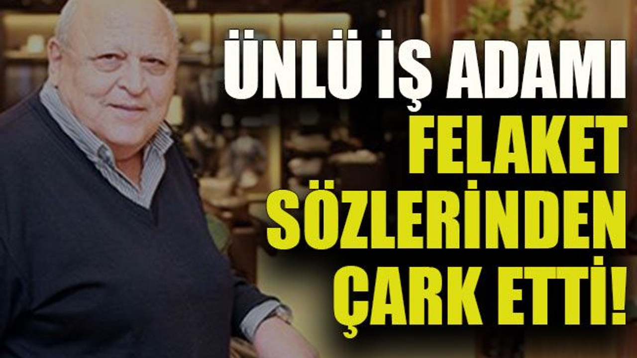 Ünlü iş adamı felaket sözlerinden çark etti!