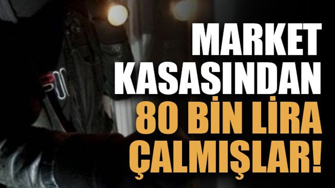 Market kasasından 80 bin lira çalmışlar!