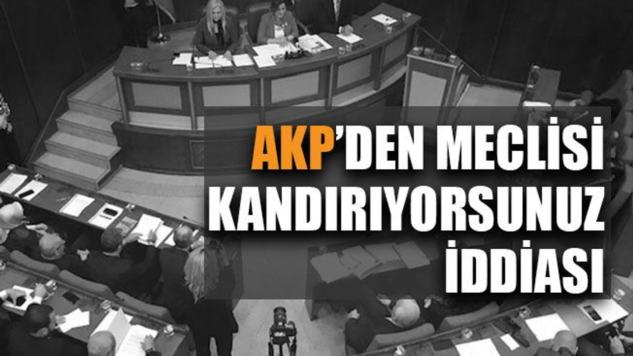 AKP’den meclisi kandırıyorsunuz iddiası