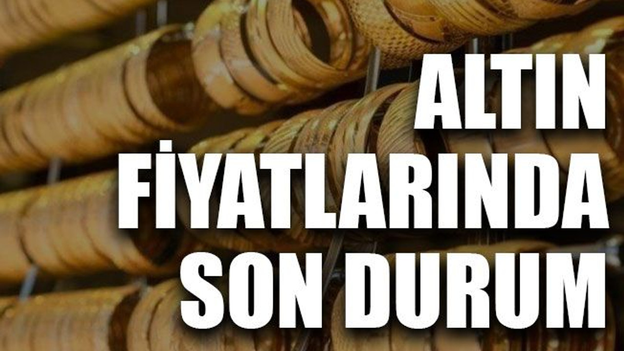Altın fiyatlarında son durum