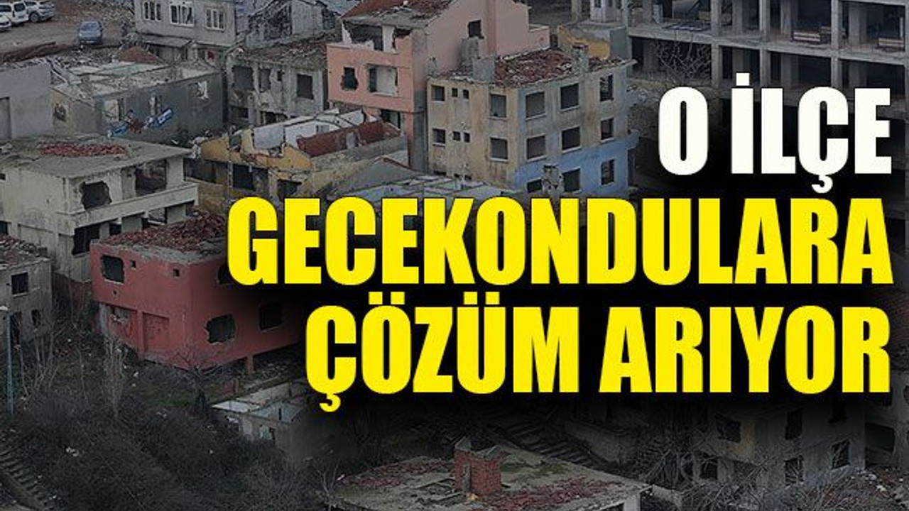 O ilçe gecekondulara çözüm arıyor