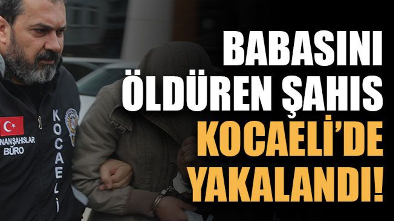 Babasını öldüren şahıs Kocaeli’de yakalandı!