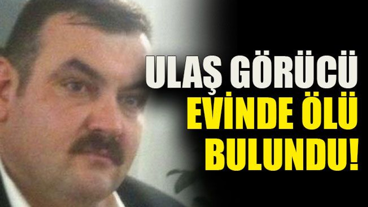 Ulaş Görücü evinde ölü bulundu!