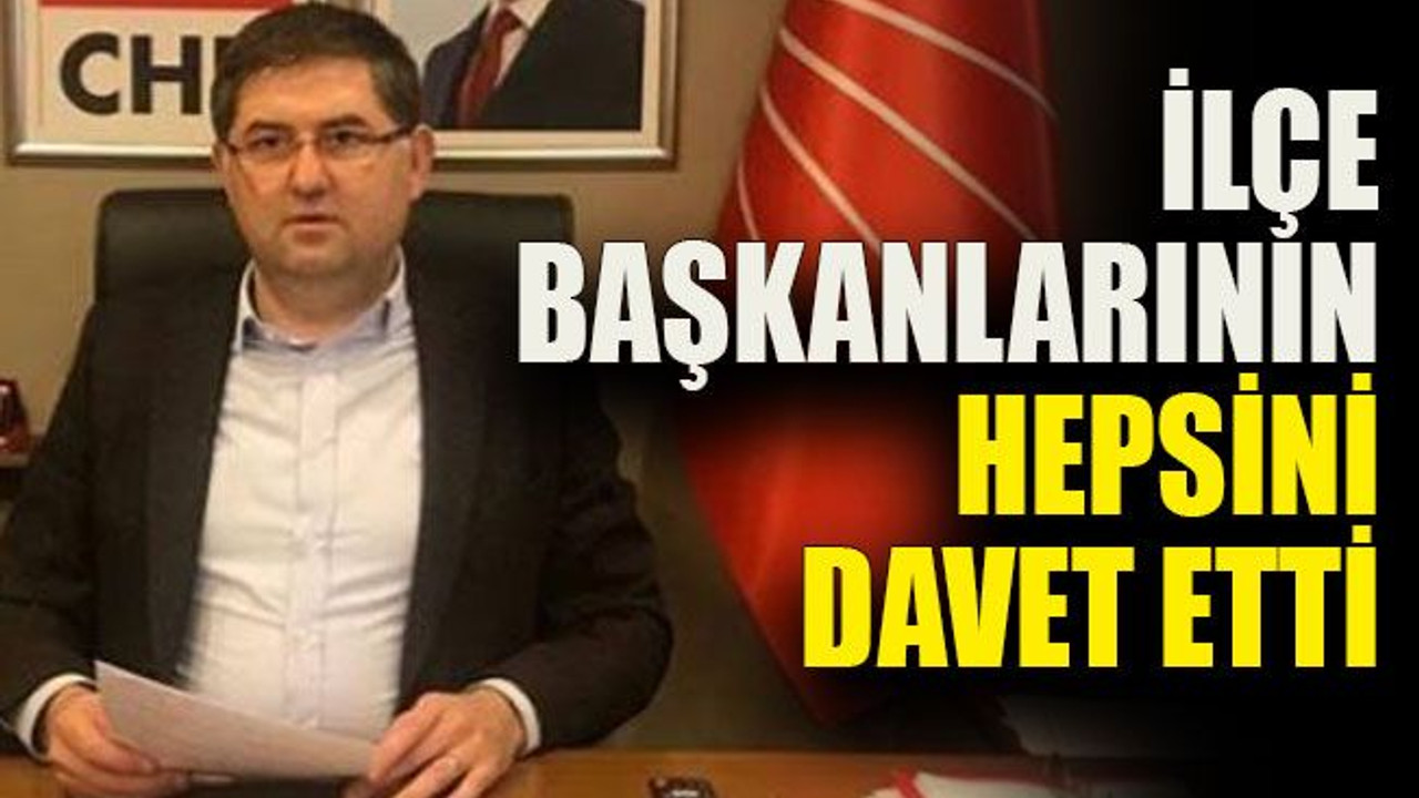 İlçe Başkanlarının hepsini davet etti