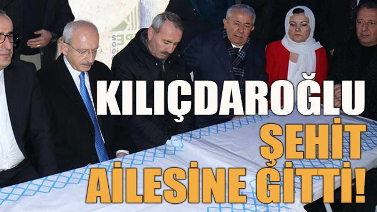 Kılıçdaroğlu şehit ailesine gitti!