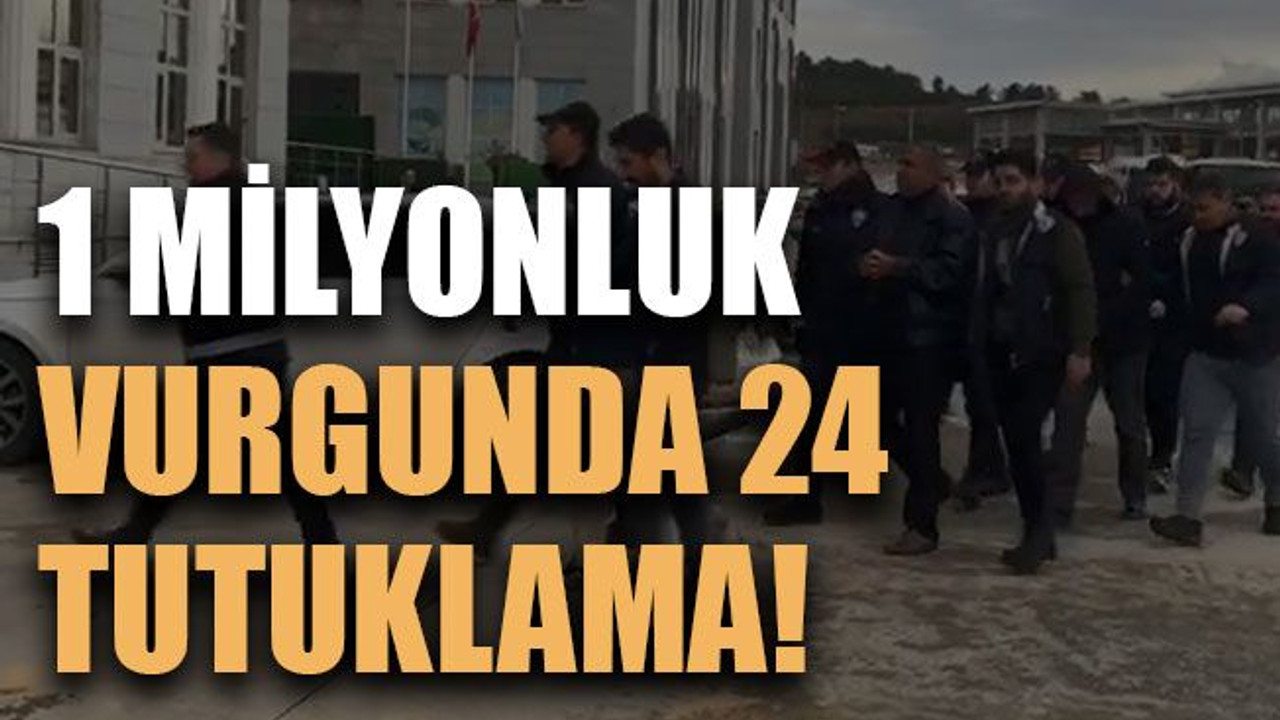 1 milyonluk vurgunda 24 tutuklama!