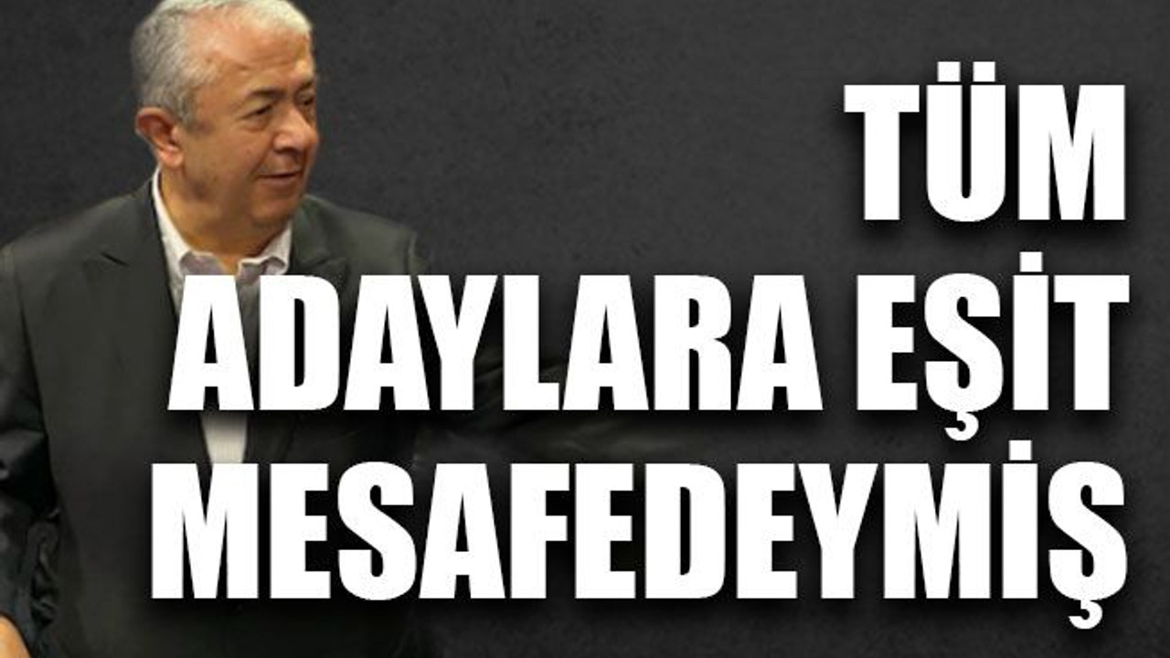 Tüm adaylara eşit mesafedeymiş