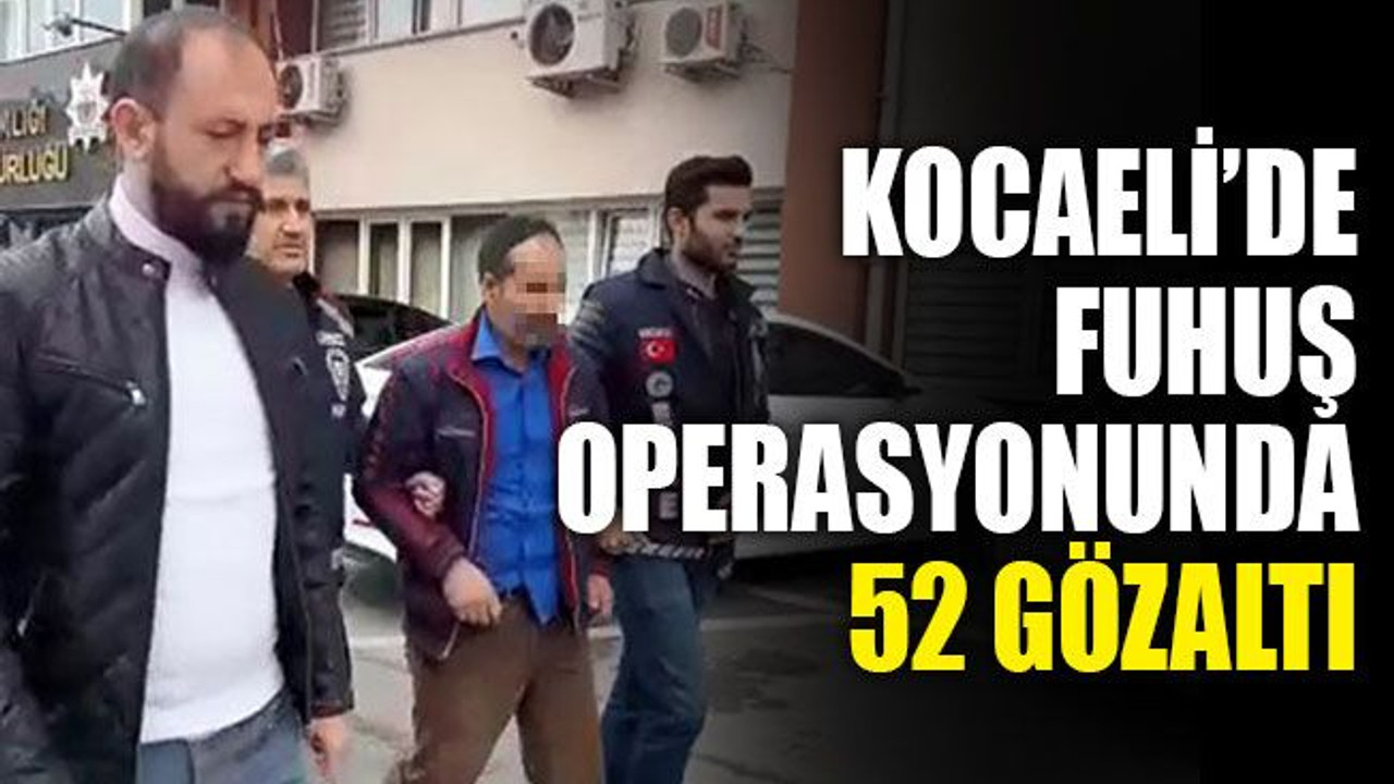 Kocaeli’de büyük fuhuş operasyonu: 52 gözaltı