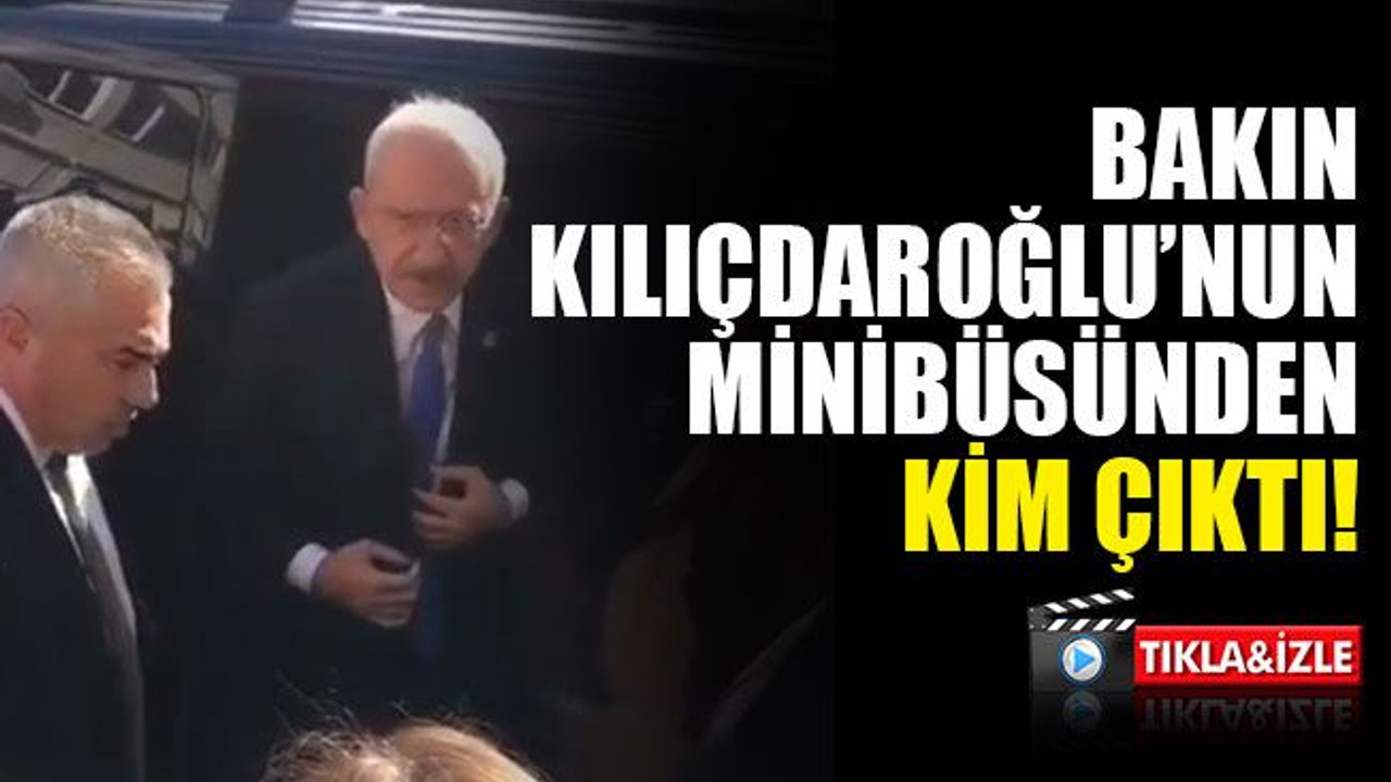 Kılıçdaroğlu’nun minibüsünden bakın kim çıktı!
