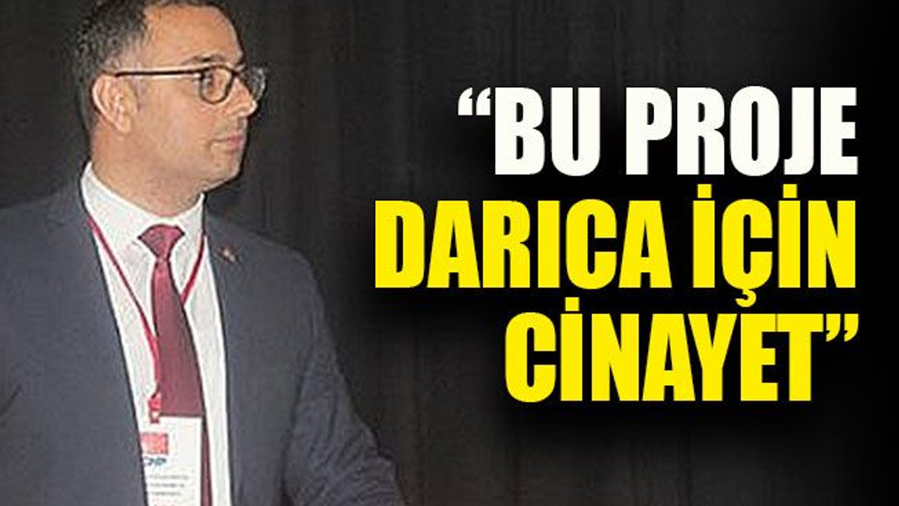 “Bu proje Darıca için cinayet”